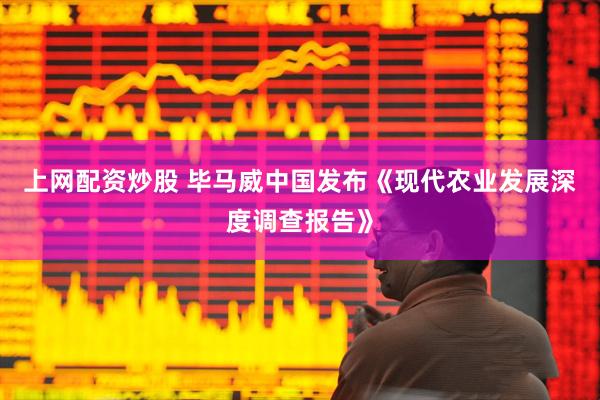 上网配资炒股 毕马威中国发布《现代农业发展深度调查报告》