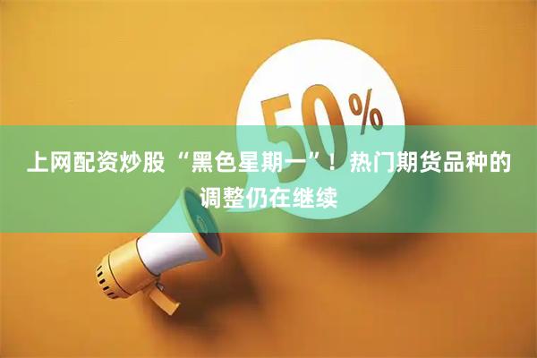 上网配资炒股 “黑色星期一”！热门期货品种的调整仍在继续