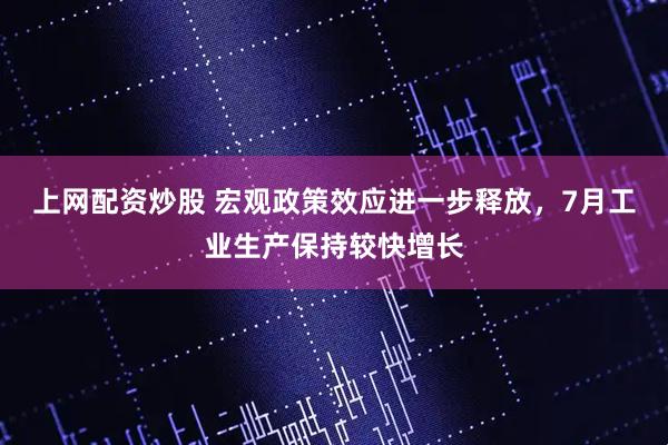 上网配资炒股 宏观政策效应进一步释放，7月工业生产保持较快增长