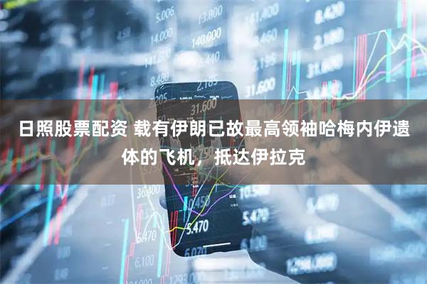 日照股票配资 载有伊朗已故最高领袖哈梅内伊遗体的飞机，抵达伊拉克